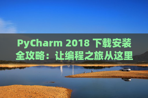 PyCharm 2018 下载安装全攻略：让编程之旅从这里开始